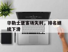 开云APP-关于华勒士堡客场失利，排名继续下滑的信息