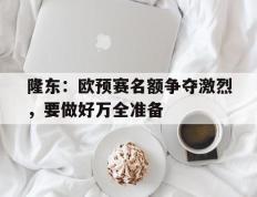 开云体育入口-隆东：欧预赛名额争夺激烈，要做好万全准备