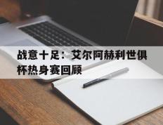 开云下载-包含战意十足：艾尔阿赫利世俱杯热身赛回顾的词条